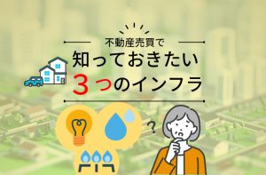 不動産売買で知っておきたい３つのインフラ。電気、ガス、上下水道のこと