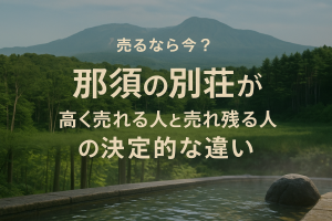 「売るなら今？」那須の別荘が”高く売れる人”と”売れ残る人”の決定的な違い