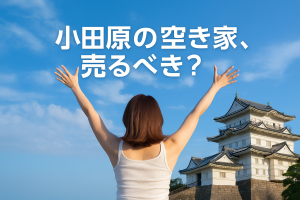 小田原の空き家、今売るべき？知らないと損する不動産売却のコツ（別荘売却OK）