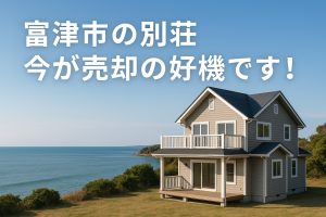 富津市の別荘、今が売却の好機です！「都会の喧騒を離れ、豊かな自然と利便性を享受する」暮らし、求める方が増えていますよ。